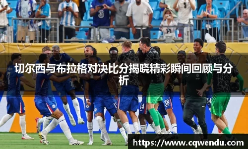 切尔西与布拉格对决比分揭晓精彩瞬间回顾与分析