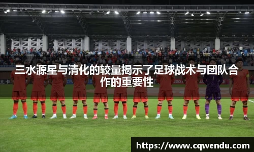 三水源星与清化的较量揭示了足球战术与团队合作的重要性