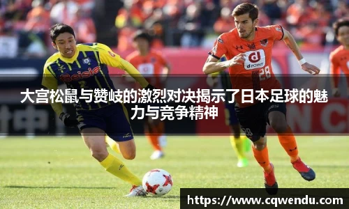 大宫松鼠与赞岐的激烈对决揭示了日本足球的魅力与竞争精神