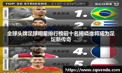 全球头牌足球明星排行榜前十名揭晓谁将成为足坛新传奇